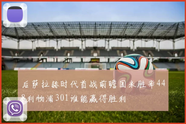 后萨拉赫时代首战前瞻国米胜率448利物浦301谁能赢得胜利