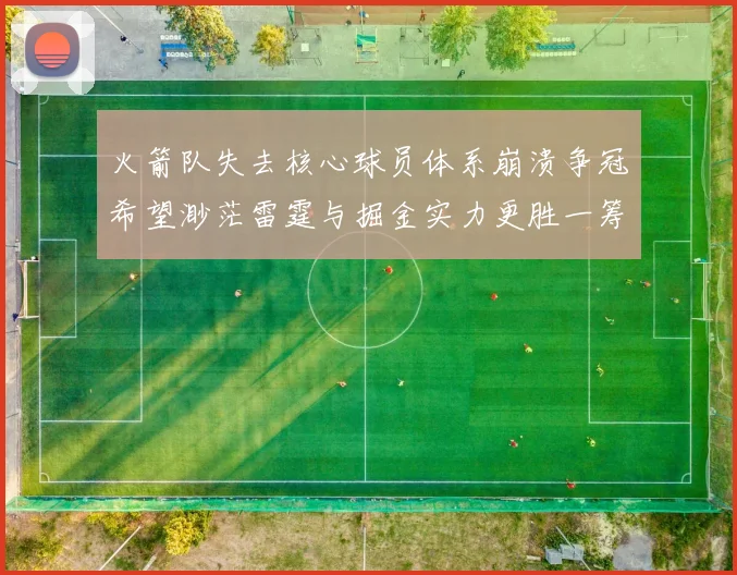 火箭队失去核心球员体系崩溃争冠希望渺茫雷霆与掘金实力更胜一筹