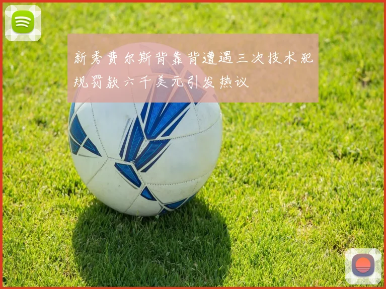 新秀费尔斯背靠背遭遇三次技术犯规罚款六千美元引发热议