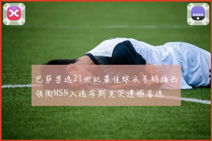 巴萨票选21世纪最佳球衣号码梅西领衔MSN入选布斯克茨遗憾落选