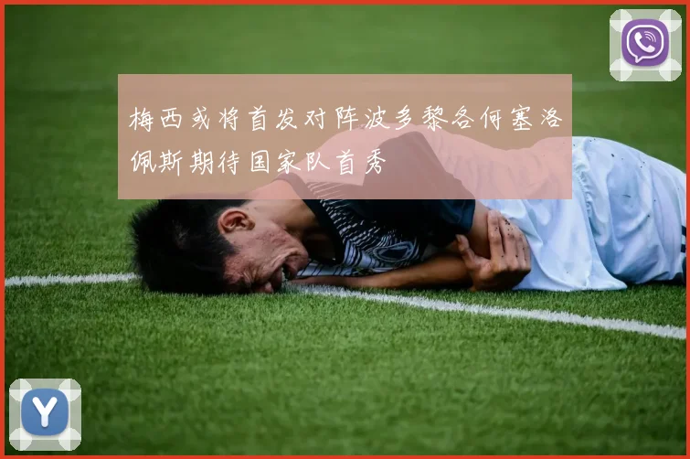 梅西或将首发对阵波多黎各何塞洛佩斯期待国家队首秀