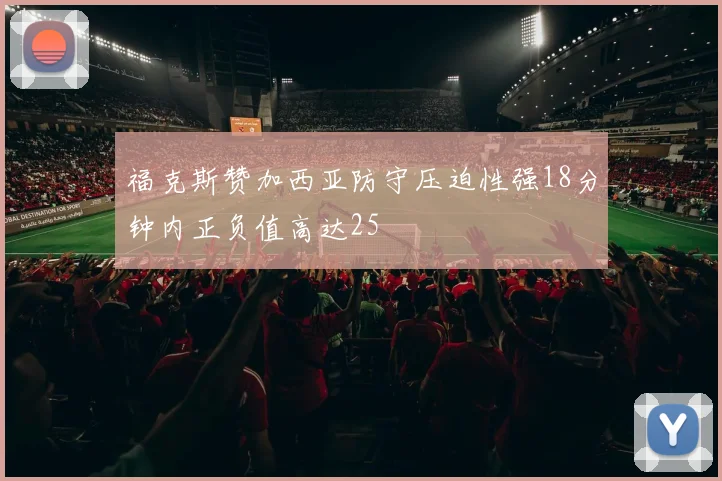 福克斯赞加西亚防守压迫性强18分钟内正负值高达25