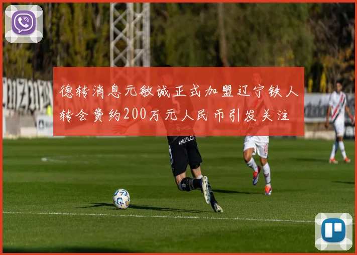 德转消息元敏诚正式加盟辽宁铁人转会费约200万元人民币引发关注