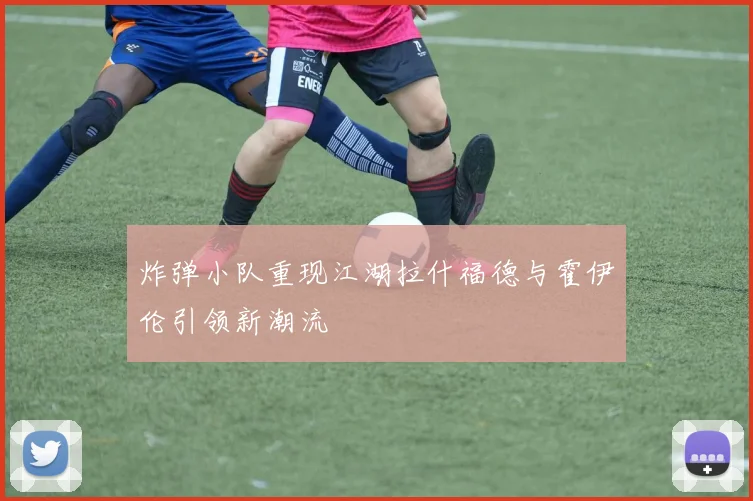 炸弹小队重现江湖拉什福德与霍伊伦引领新潮流
