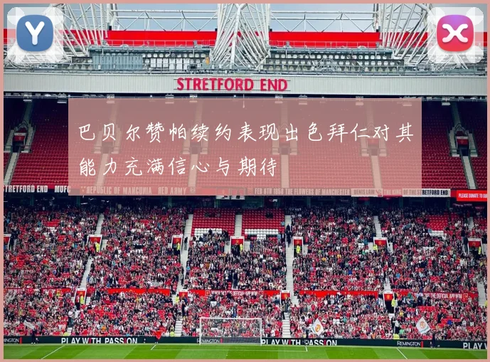 巴贝尔赞帕续约表现出色拜仁对其能力充满信心与期待