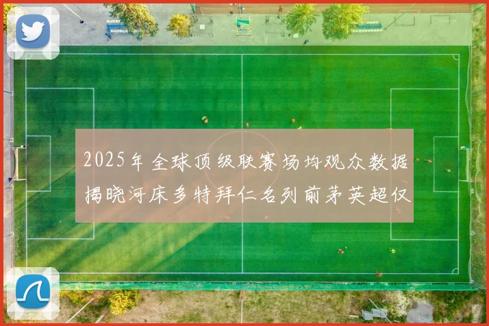 2025年全球顶级联赛场均观众数据揭晓河床多特拜仁名列前茅英超仅排第20位