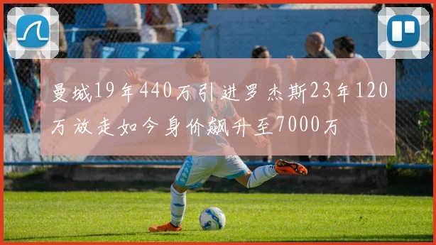 曼城19年440万引进罗杰斯23年120万放走如今身价飙升至7000万