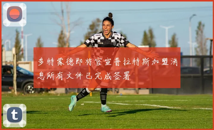多特蒙德即将官宣普拉特斯加盟消息所有文件已完成签署