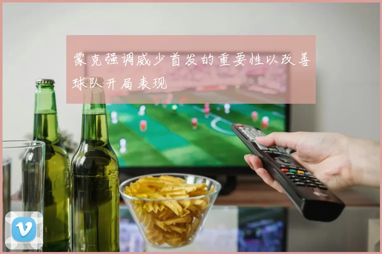 蒙克强调威少首发的重要性以改善球队开局表现