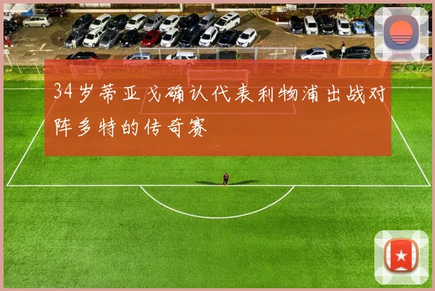 34岁蒂亚戈确认代表利物浦出战对阵多特的传奇赛