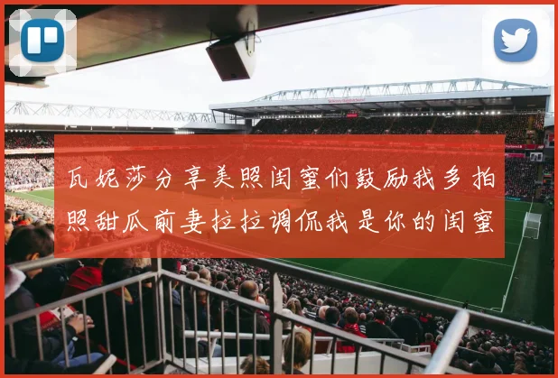 瓦妮莎分享美照闺蜜们鼓励我多拍照甜瓜前妻拉拉调侃我是你的闺蜜